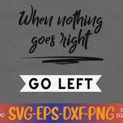 when nothing goes right go left svg, eps, png, dxf, digital download