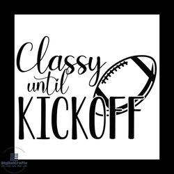 classy until kickoff svg, sport svg, football svg, football women svg, kickoff svg, classy svg, rugby svg