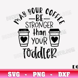 May be your Coffee be Stronger than your Toddler SVG Mom Life png clipart T-Shirt Design Parents Cricut files