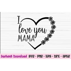i love you mama svg, mothers day svg, mama svg, mom svg, dxf, png, eps, jpeg, for cut file, cricut, silhouette, print, i