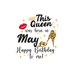 this queens was born in may happy birthday to me svg, birthday svg