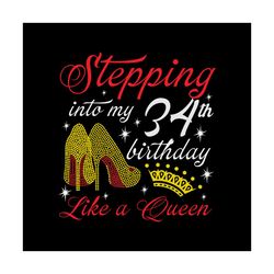 stepping into my 34th birthday like a queen svg, birthday svg, happy birthday svg