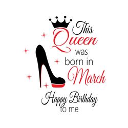 this queen was born in march happy birthday to me svg, birthday svg