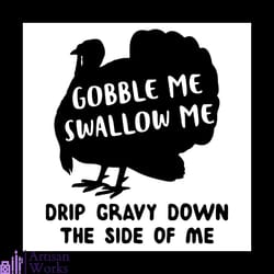 gobble me swallow me drip gravy down the side of me turkey svg, thanksgiving svg, turkey