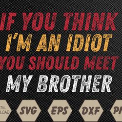 Funny If You Think I'm An Idiot You Should Meet My Brother Svg, Eps, Png, Dxf, Digital Download