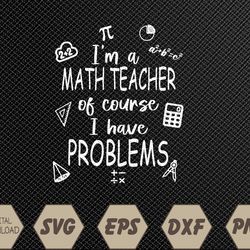 I'm a Math Teacher of Course I Have Problems Funny Svg, Eps, Png, Dxf, Digital Download