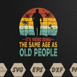 Its Weird Being Same Age As Old People Funny Saying Svg, Eps, Png, Dxf, Digital Download