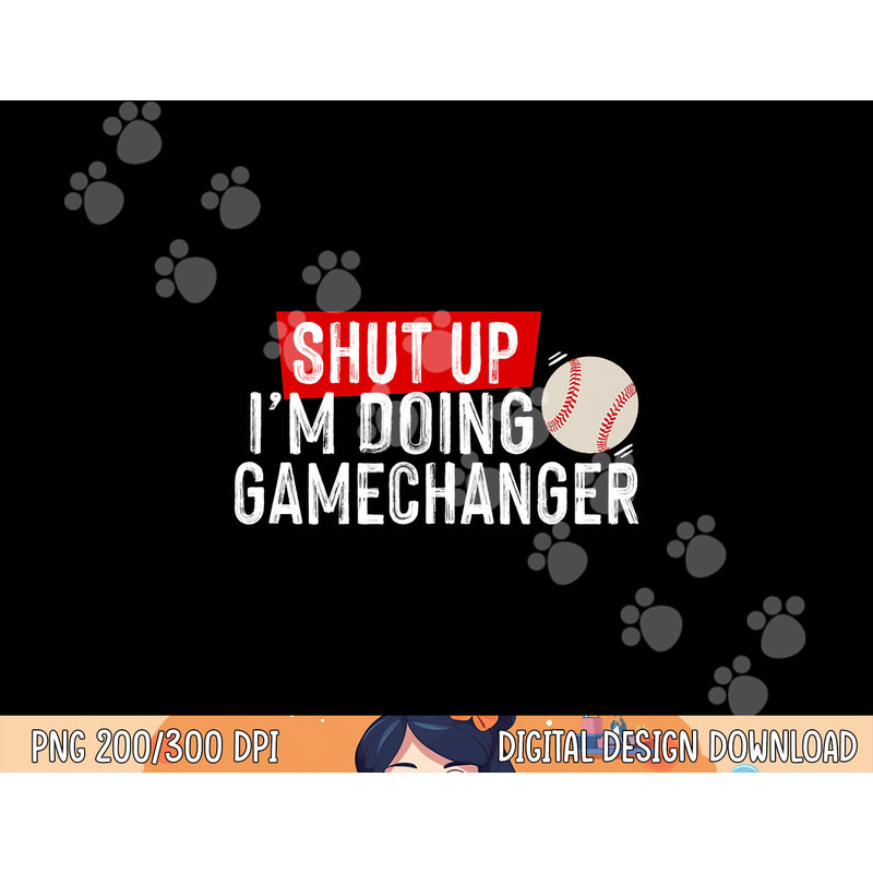 Shut Up I m Doing Gamechanger Funny Baseball Lover png, sublimation.jpg