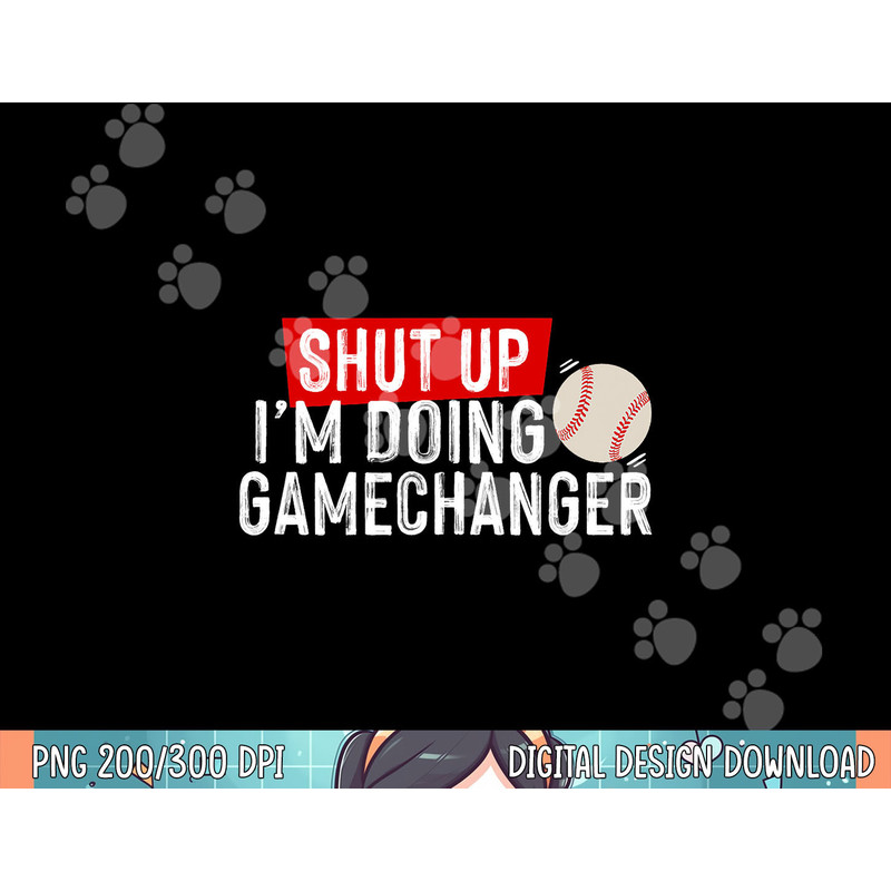 Shut Up I m Doing Gamechanger Funny Baseball Lover png, sublimation .jpg