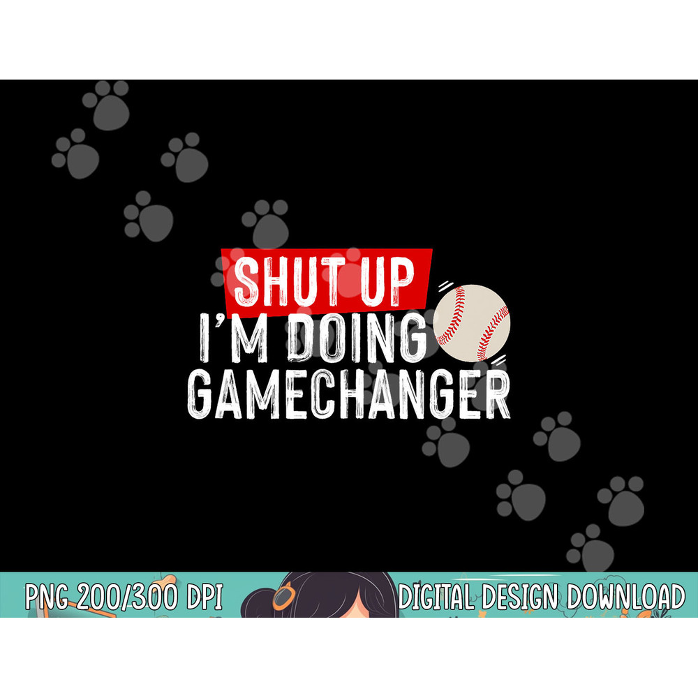 Shut Up I m Doing Gamechanger Funny Baseball Lover png, sublimation.jpg