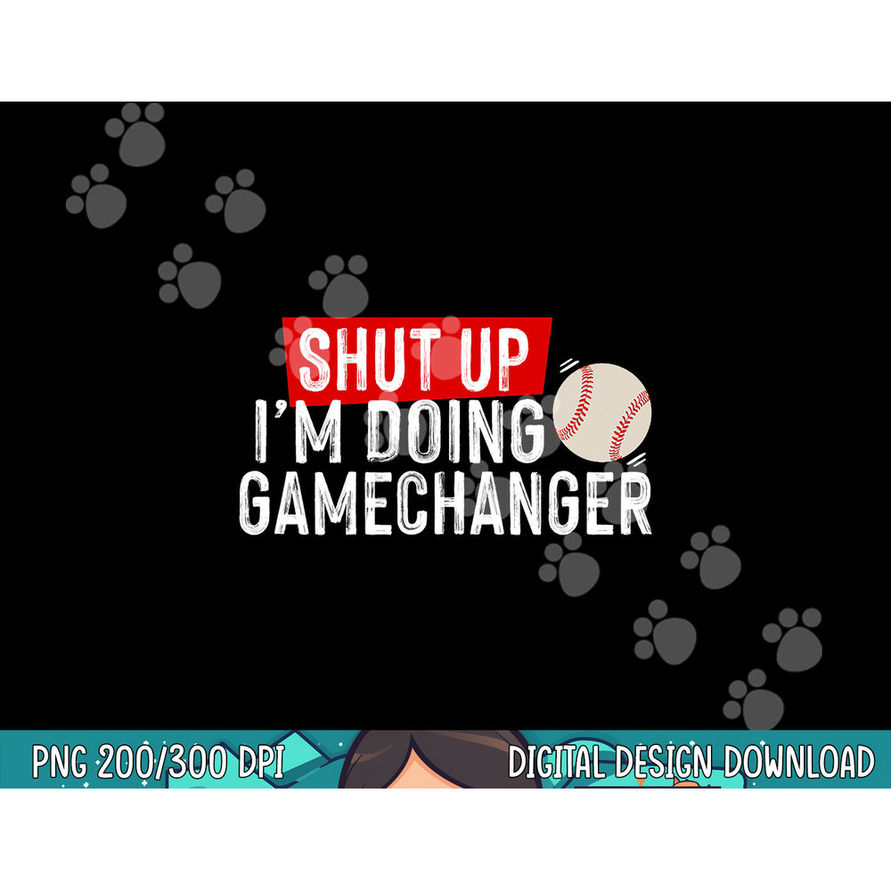 Shut Up I m Doing Gamechanger Funny Baseball Lover png, sublimation.jpg