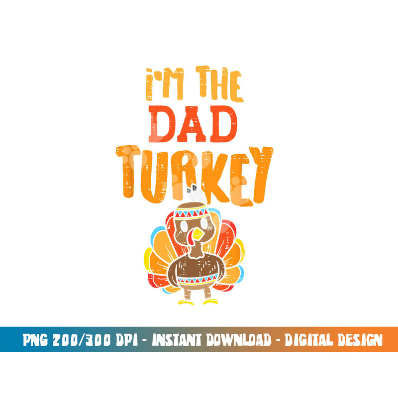 Im The Dad Turkey Funny Thanksgiving Matching Daddy Papa Men png, sublimation copy.jpg