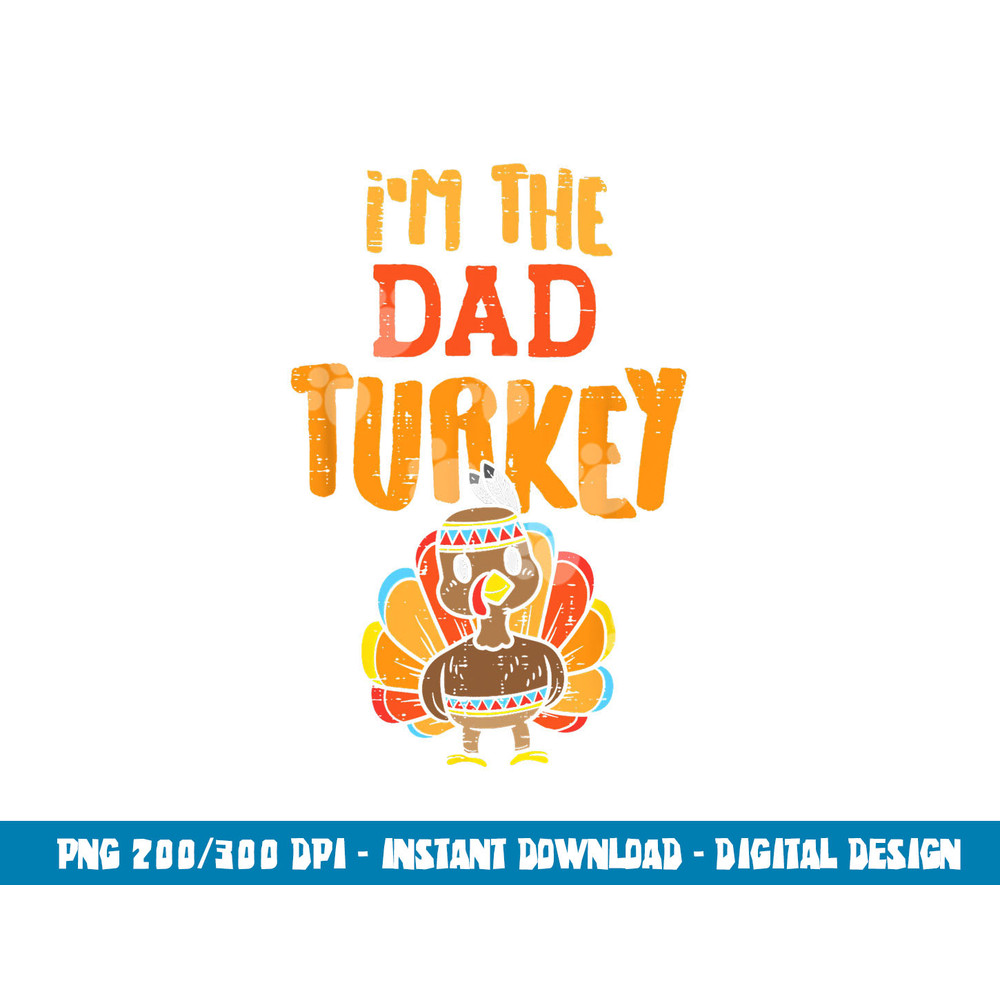 Im The Dad Turkey Funny Thanksgiving Matching Daddy Papa Men png, sublimation copy.jpg