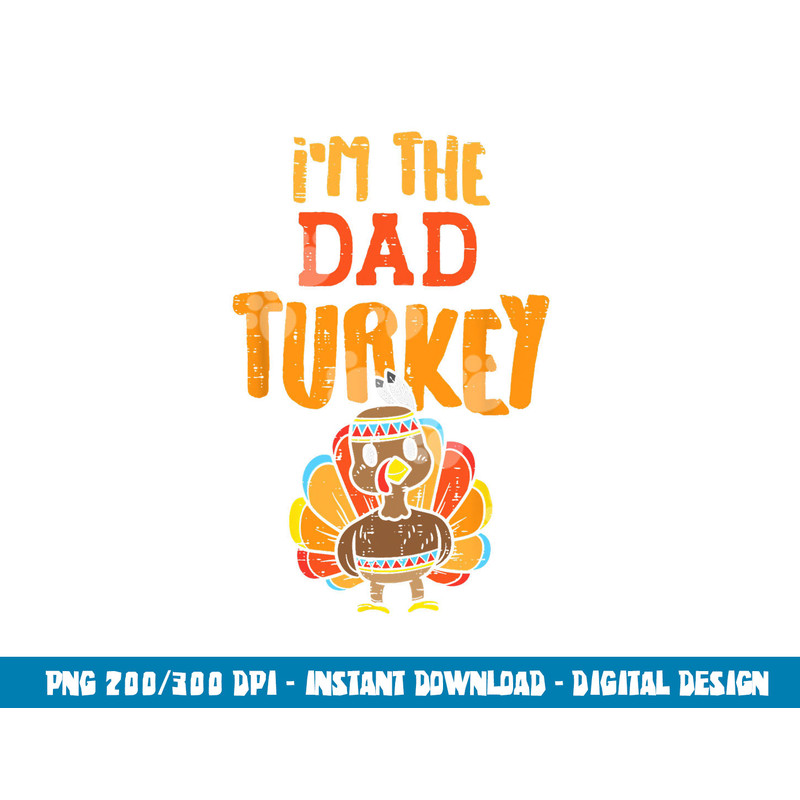 Im The Dad Turkey Funny Thanksgiving Matching Daddy Papa Men png, sublimation copy.jpg