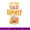 Im The Dad Turkey Funny Thanksgiving Matching Daddy Papa Men png, sublimation copy.jpg