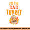 Im The Dad Turkey Funny Thanksgiving Matching Daddy Papa Men png, sublimation copy.jpg