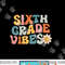 Sixth Grade Vibes - 6th Grade Team Retro 1st Day of School png, sublimation copy.jpg