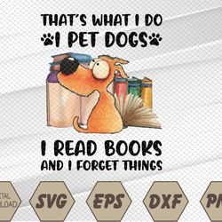 That's What I Do I Pet Dogs I Read Books And I Forget Things Svg, Eps, Png, Dxf, Digital Download