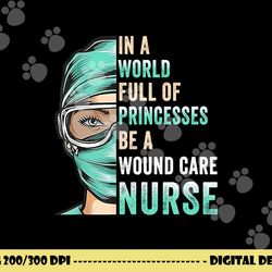in a world full of princesses be a nurse rn wound care nurse copy