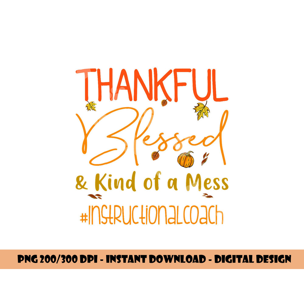 Instructional Coach Thankful Blessed and Kind of a Mess png, sublimation copy.jpg