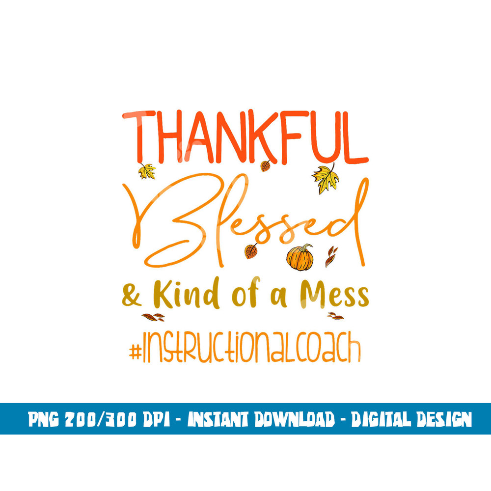 Instructional Coach Thankful Blessed and Kind of a Mess png, sublimation copy.jpg