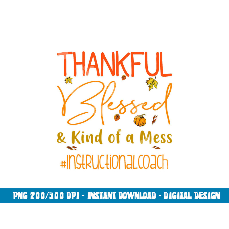 Instructional Coach Thankful Blessed and Kind of a Mess png, sublimation copy.jpg