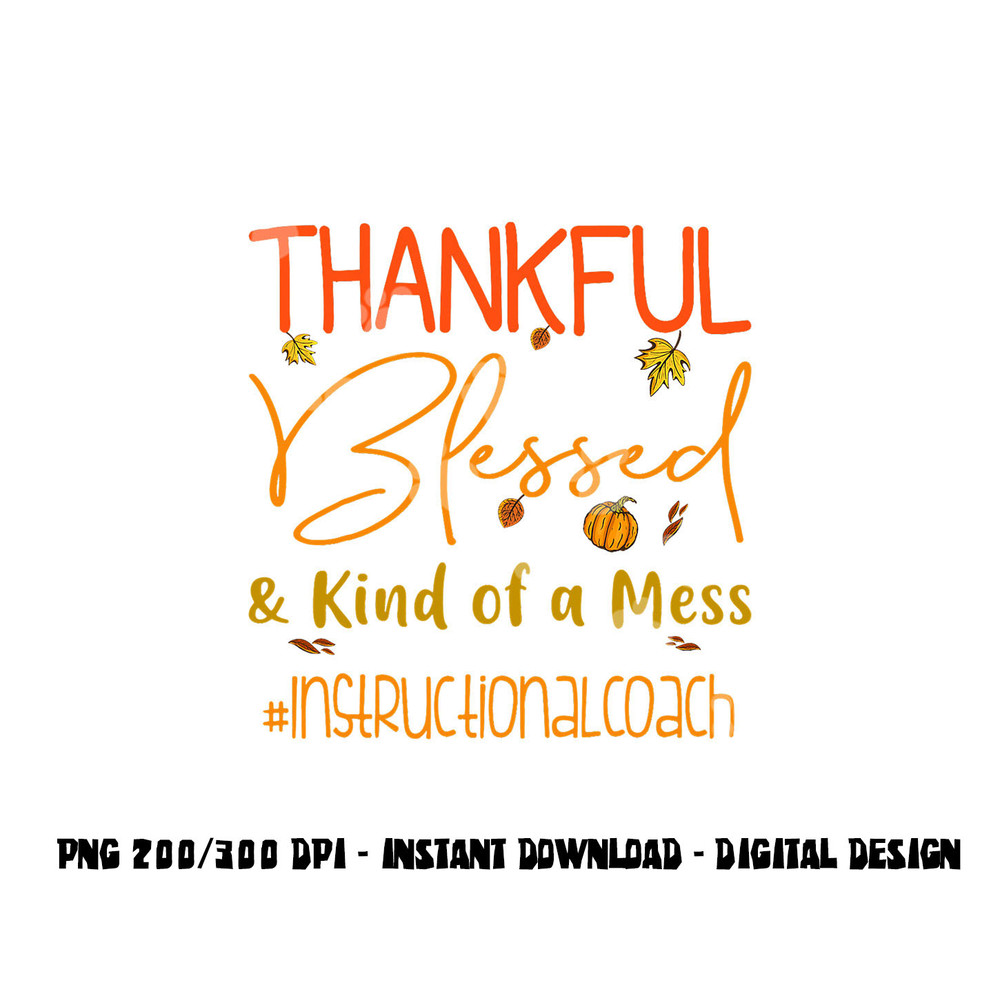 Instructional Coach Thankful Blessed and Kind of a Mess png, sublimation copy.jpg