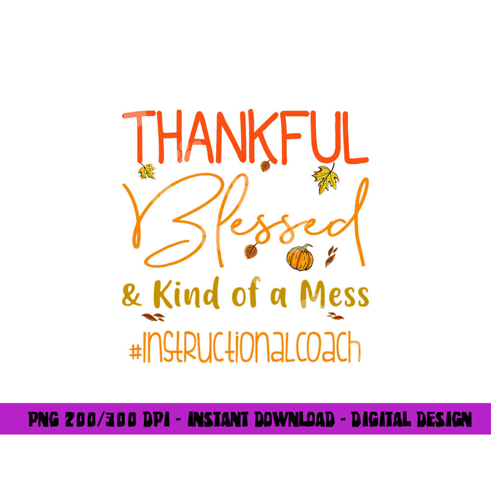 Instructional Coach Thankful Blessed and Kind of a Mess png, sublimation copy.jpg