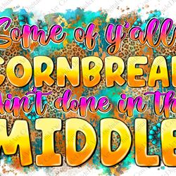 some of yalls cornbread aint done in the middle png, western png, funny sarcastic quotes, sublimatio