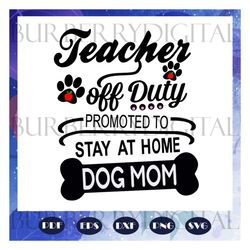 teacher off duty promoted to stay at home dog mom, mothers day svg, mom svg, nana svg, mimi svg, mother svg, mama svg, m