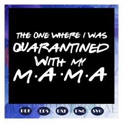 the one where i was quarantined with my mama, mothers day 2020, mama svg, mothers day gift, mothers day lover, mama life