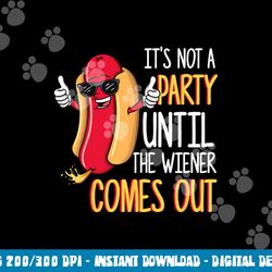 it s not a party until the wiener comes out - funny hot dog png, sublimation copy