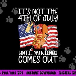 it s not the 4th of july until my wiener comes out hot dog png, sublimation copy