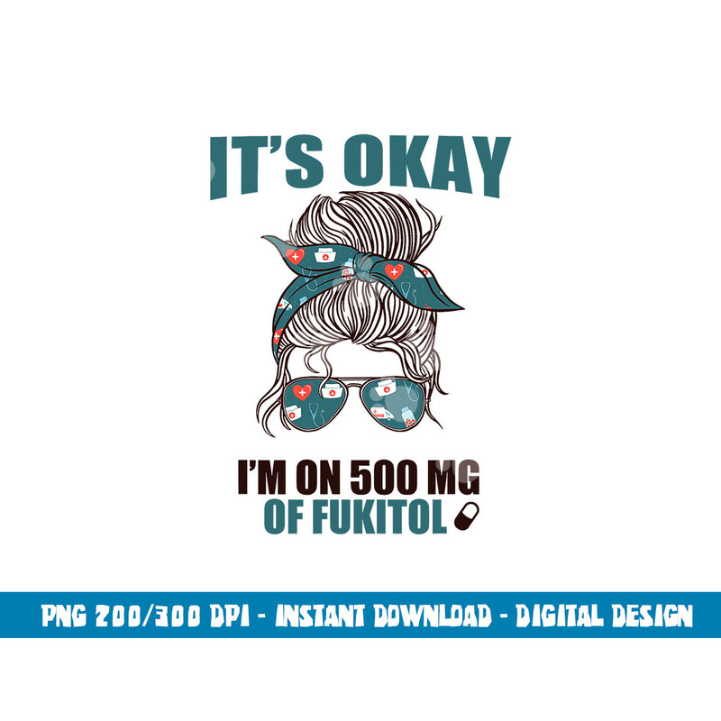 IT S OKAY I M ON 500 MG OF FUKITOL Sarcastic Nurse Rx Meme png, sublimation copy.jpg
