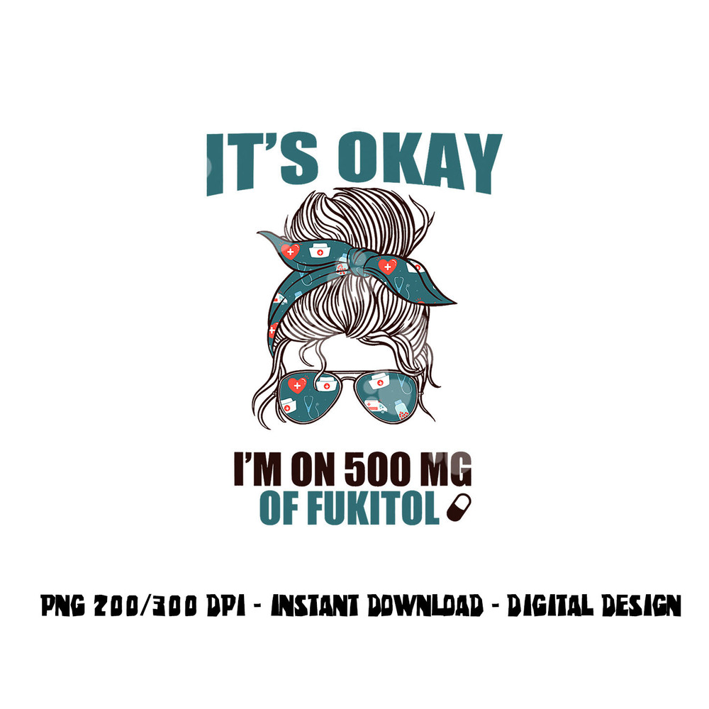 IT S OKAY I M ON 500 MG OF FUKITOL Sarcastic Nurse Rx Meme png, sublimation copy.jpg