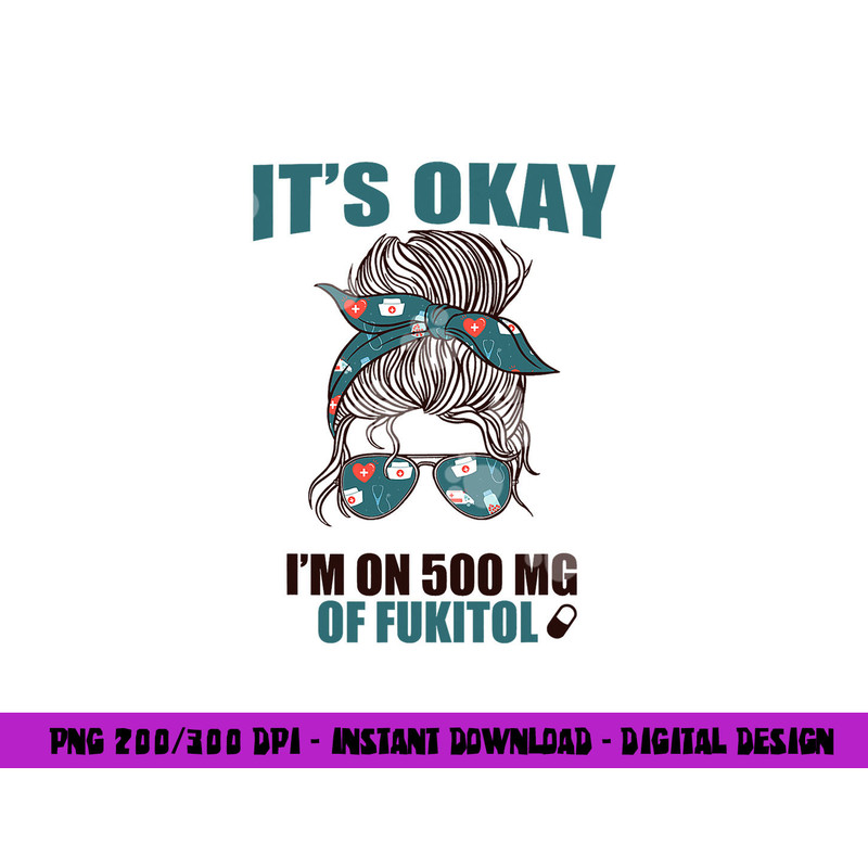 IT S OKAY I M ON 500 MG OF FUKITOL Sarcastic Nurse Rx Meme png, sublimation copy.jpg
