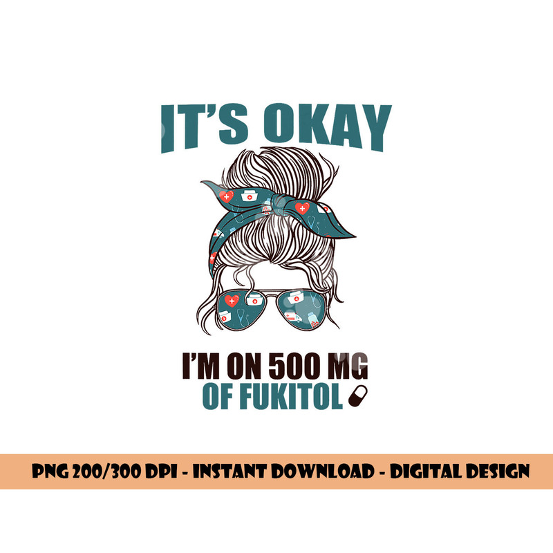 IT S OKAY I M ON 500 MG OF FUKITOL Sarcastic Nurse Rx Meme png, sublimation copy.jpg