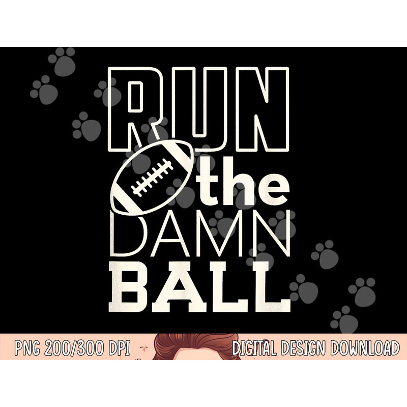 Football Season Run the Damn Ball for the Fan png, sublimation copy.jpg