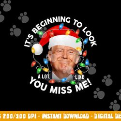 its beginning to look a lot like you miss me trump christmas png, sublimation copy