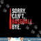 Sorry Cant Baseball Bye funny Baseball png, sublimation.jpg