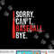 Sorry Cant Baseball Bye funny Baseball png, sublimation.jpg