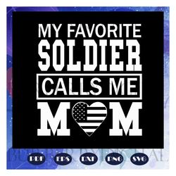 my favorite soldier calls me mom, mom svg, mom gift, gift for mom, gift for family, family svg, family love svg, files f