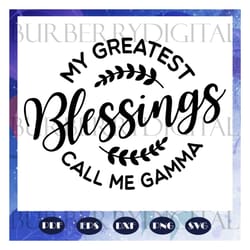 my greatest blessings call me gamma svg, mothers day svg, happy mothers day svg, mothers day gift svg, gamma life, files
