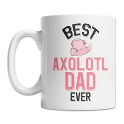 Best Axolotl Dad Mug - Cute Axolotl Owner Mug - Axolotl Lover Gift Idea - Cute Axolotl Mug - Fun Axolotl Gift Mug
