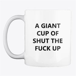 funny giant cup of shut the fuck up joke 11oz mug | gift for him or her colleague or workmate | offensive coffee cup