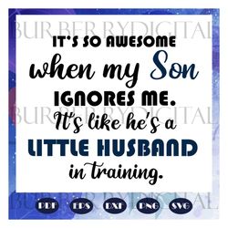 it is so awesome when my son ignores me, son svg, son gift, my son svg, ignores svg, my son ignores, gift from mom, tren