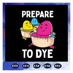 prepare to dye svg, eatser svg, easters day svg, easter eggs svg, files for silhouette, files for cricut, svg, dxf, eps,
