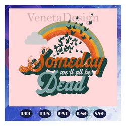 someday we will all be dead svg, existential dread svg, existentialism svg, pessimist sarcastic svg, nihilism for sister