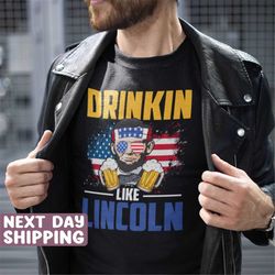 drinkin like lincoln t-shirt, funny independence day shirt, cool abraham lincoln, july 4th party shirt drinking shirt, c