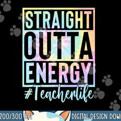 teacher straight outta energy teacher life tie dye  png, sublimation copy